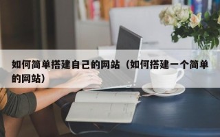 宣汉如何简单搭建自己的网站（如何搭建一个简单的网站）