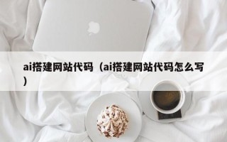 宣汉ai搭建网站代码（ai搭建网站代码怎么写）