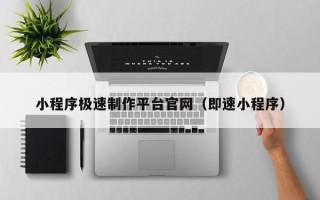 宣汉小程序极速制作平台官网（即速小程序）