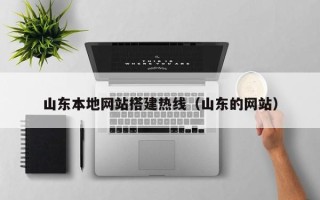 宣汉山东本地网站搭建热线（山东的网站）