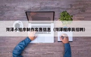 宣汉菏泽小程序制作出售信息（菏泽程序员招聘）