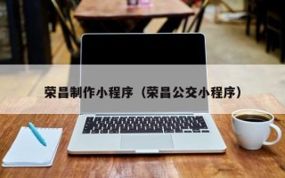 宣汉荣昌制作小程序（荣昌公交小程序）