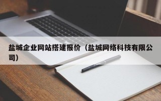 宣汉盐城企业网站搭建报价（盐城网络科技有限公司）