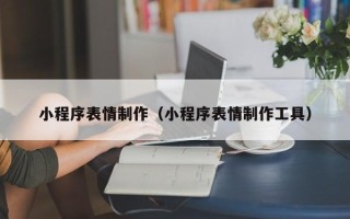 宣汉小程序表情制作（小程序表情制作工具）