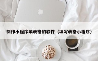 宣汉制作小程序填表格的软件（填写表格小程序）