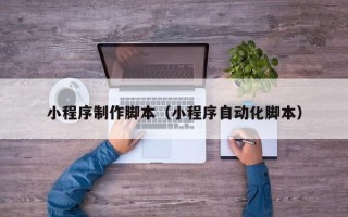 宣汉小程序制作脚本（小程序自动化脚本）