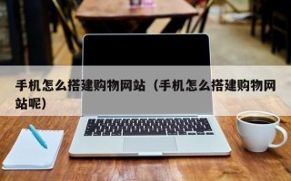 宣汉手机怎么搭建购物网站（手机怎么搭建购物网站呢）