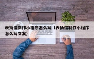 宣汉表扬信制作小程序怎么写（表扬信制作小程序怎么写文案）