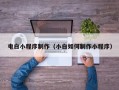 宣汉电白小程序制作（小白如何制作小程序）