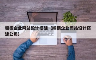 宣汉顺德企业网站设计搭建（顺德企业网站设计搭建公司）