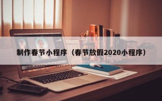 宣汉制作春节小程序（春节放假2020小程序）
