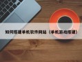 宣汉如何搭建单机软件网站（单机游戏搭建）