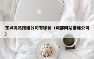 宣汉东城网站搭建公司有哪些（成都网站搭建公司）