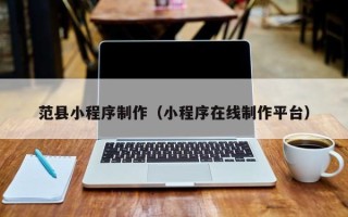 宣汉范县小程序制作（小程序在线制作平台）