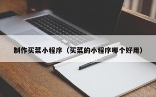 宣汉制作买菜小程序（买菜的小程序哪个好用）